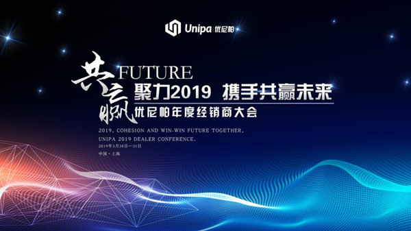 聚力2019 携手共赢未来——2019优尼帕经销商大会隆重召开